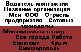 Водитель-монтажник › Название организации ­ Мсн, ООО › Отрасль предприятия ­ Сетевые технологии › Минимальный оклад ­ 55 000 - Все города Работа » Вакансии   . Крым,Симферополь